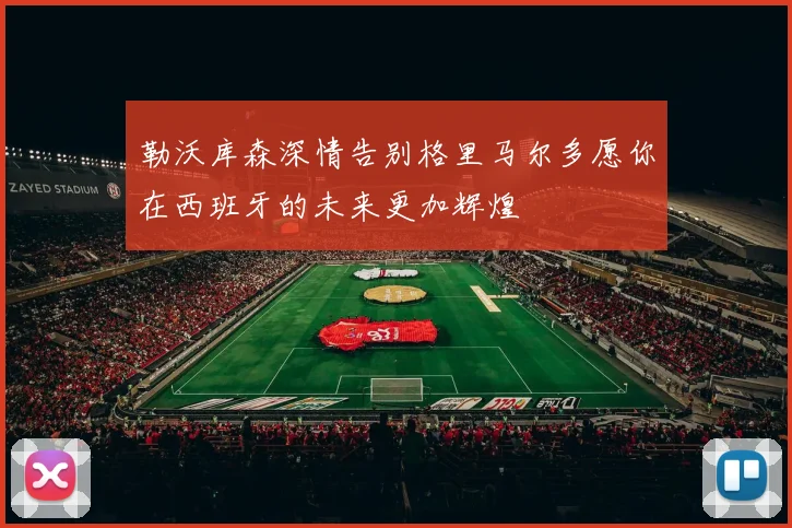 勒沃库森深情告别格里马尔多愿你在西班牙的未来更加辉煌